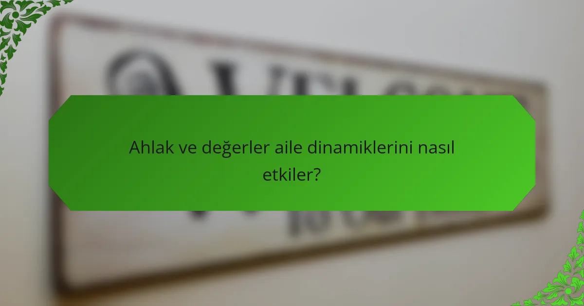 Ahlak ve değerler aile dinamiklerini nasıl etkiler?