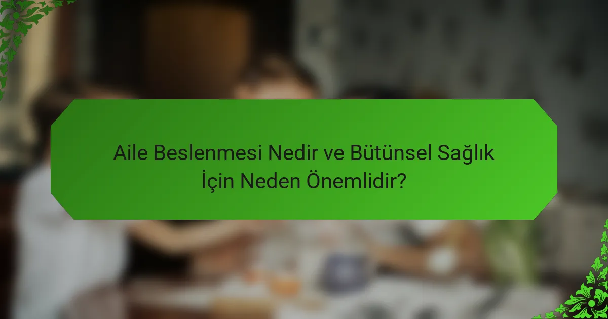 Aile Beslenmesi Nedir ve Bütünsel Sağlık İçin Neden Önemlidir?