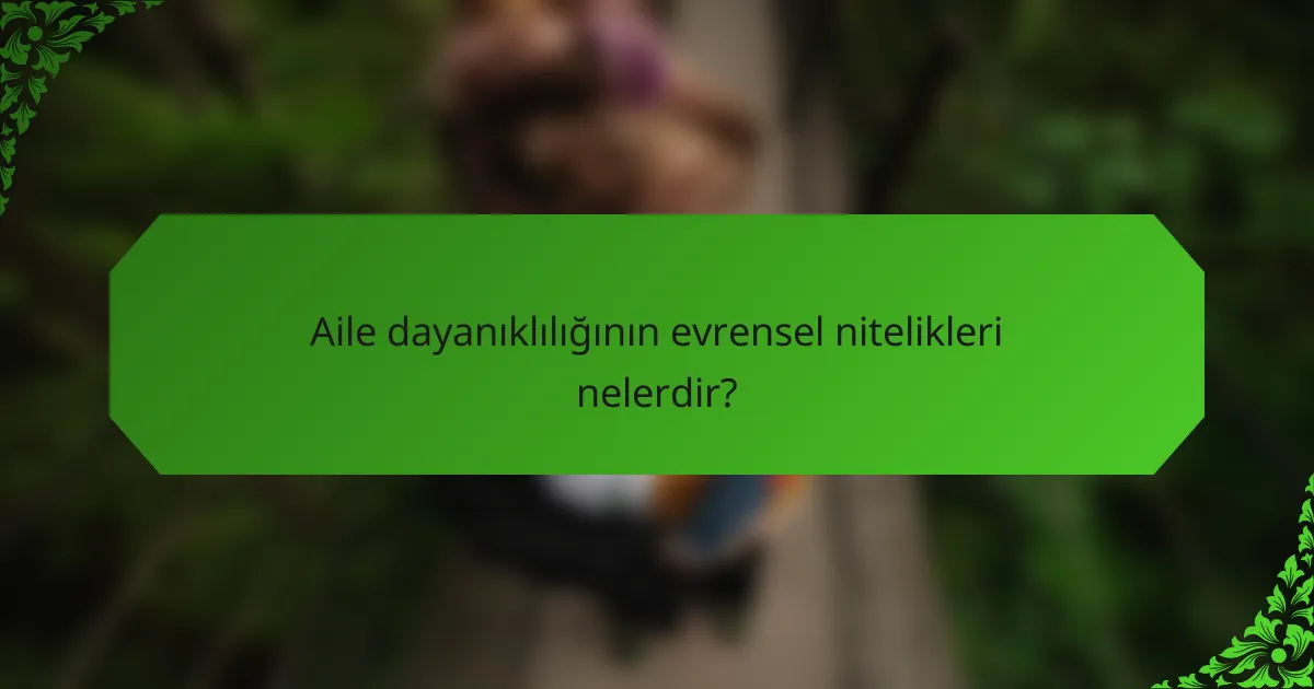Aile dayanıklılığının evrensel nitelikleri nelerdir?