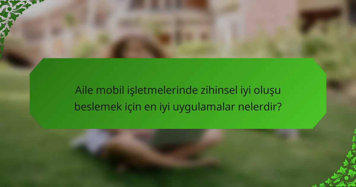 Aile mobil işletmelerinde zihinsel iyi oluşu beslemek için en iyi uygulamalar nelerdir?