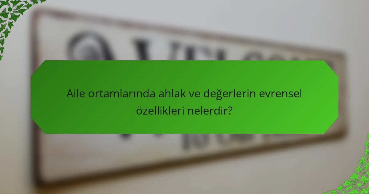 Aile ortamlarında ahlak ve değerlerin evrensel özellikleri nelerdir?