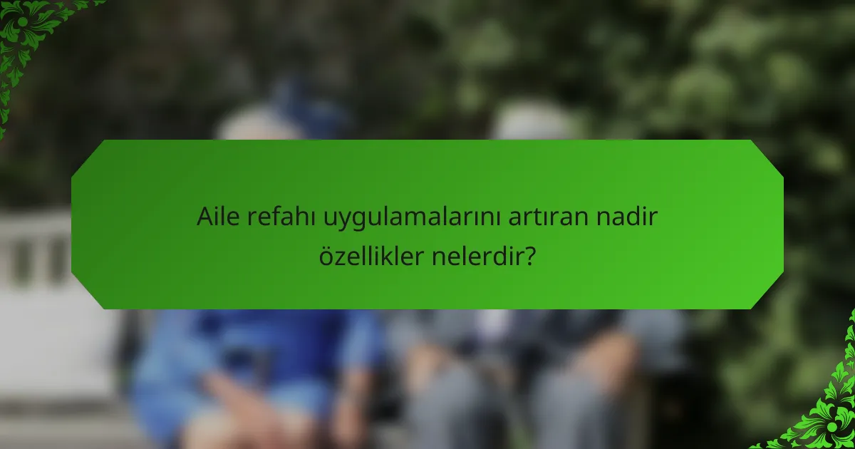 Aile refahı uygulamalarını artıran nadir özellikler nelerdir?