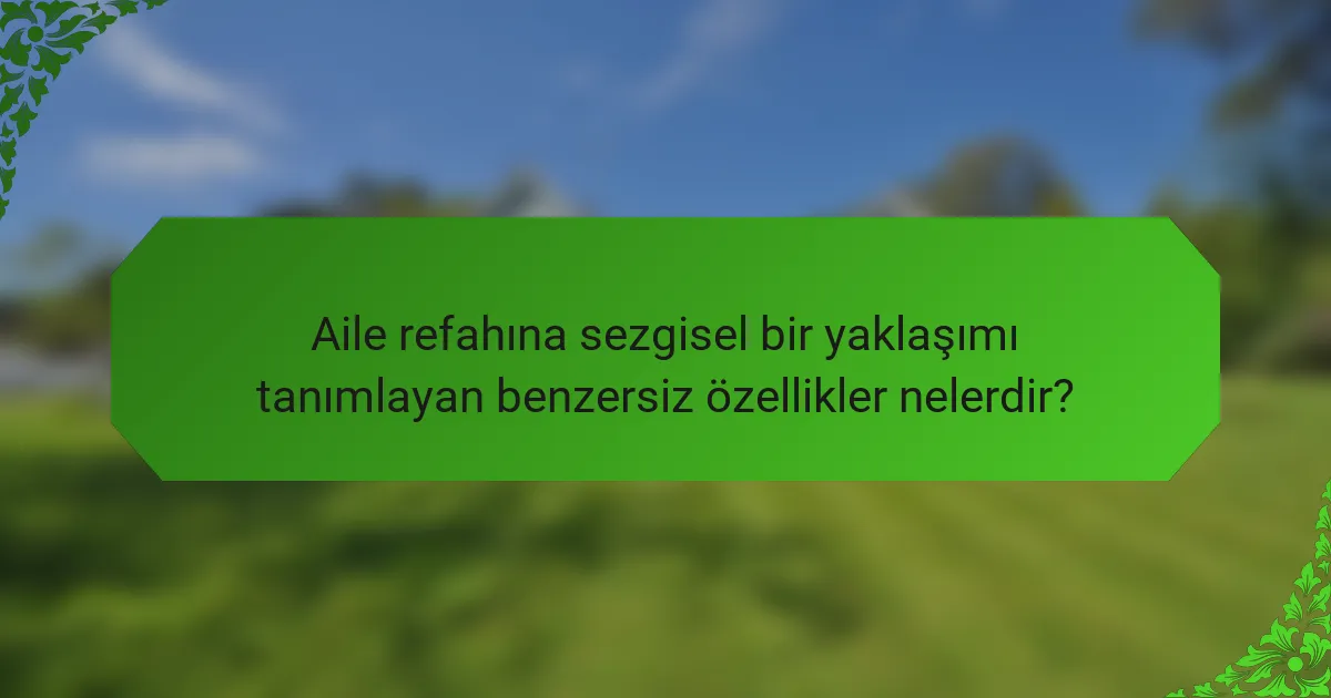 Aile refahına sezgisel bir yaklaşımı tanımlayan benzersiz özellikler nelerdir?