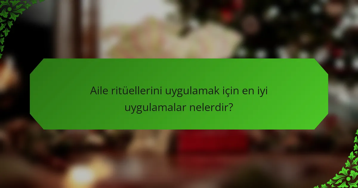 Aile ritüellerini uygulamak için en iyi uygulamalar nelerdir?