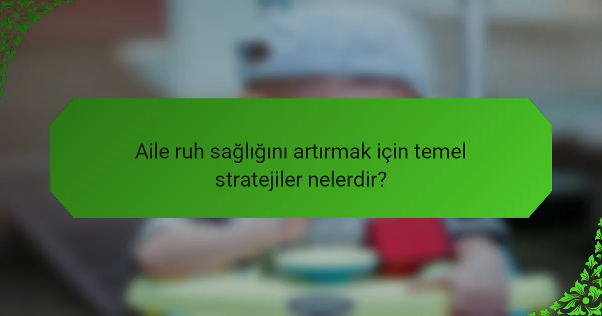 Aile ruh sağlığını artırmak için temel stratejiler nelerdir?
