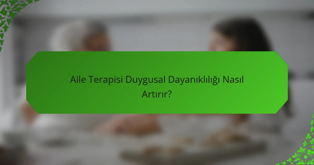 Aile Terapisi Duygusal Dayanıklılığı Nasıl Artırır?