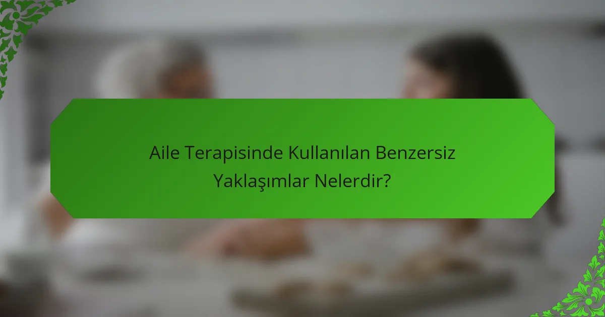 Aile Terapisinde Kullanılan Benzersiz Yaklaşımlar Nelerdir?