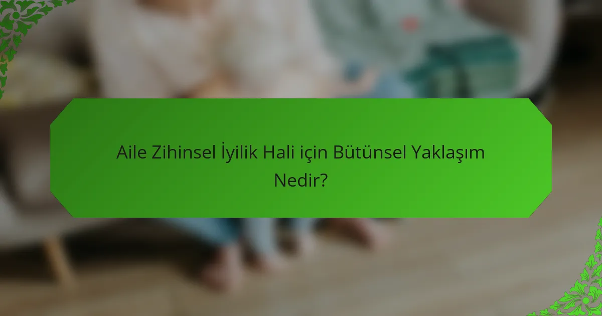 Aile Zihinsel İyilik Hali için Bütünsel Yaklaşım Nedir?