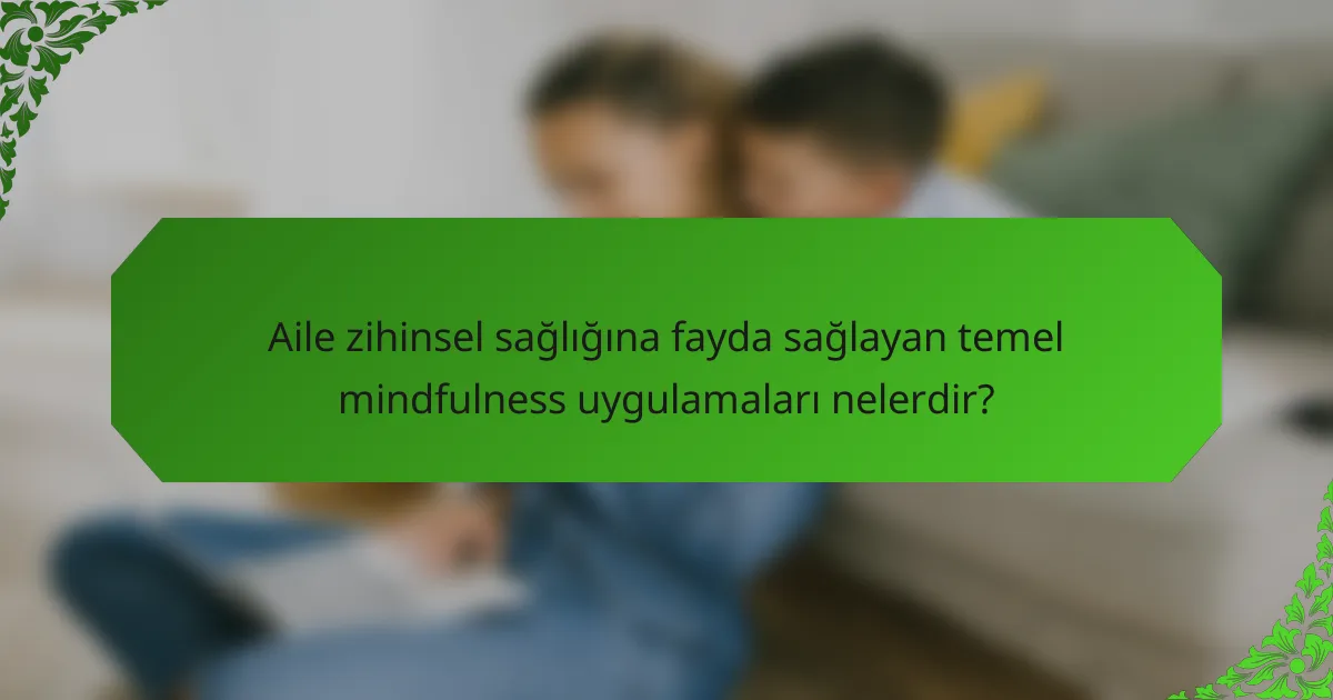 Aile zihinsel sağlığına fayda sağlayan temel mindfulness uygulamaları nelerdir?