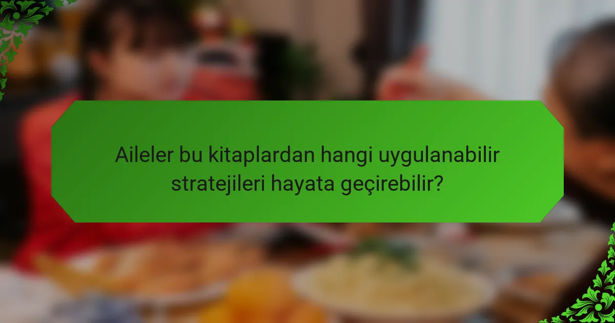 Aileler bu kitaplardan hangi uygulanabilir stratejileri hayata geçirebilir?