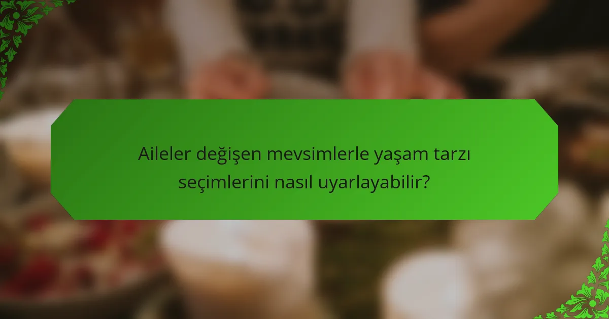 Aileler değişen mevsimlerle yaşam tarzı seçimlerini nasıl uyarlayabilir?