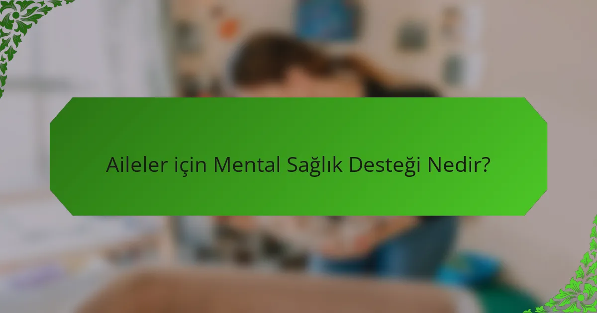 Aileler için Mental Sağlık Desteği Nedir?