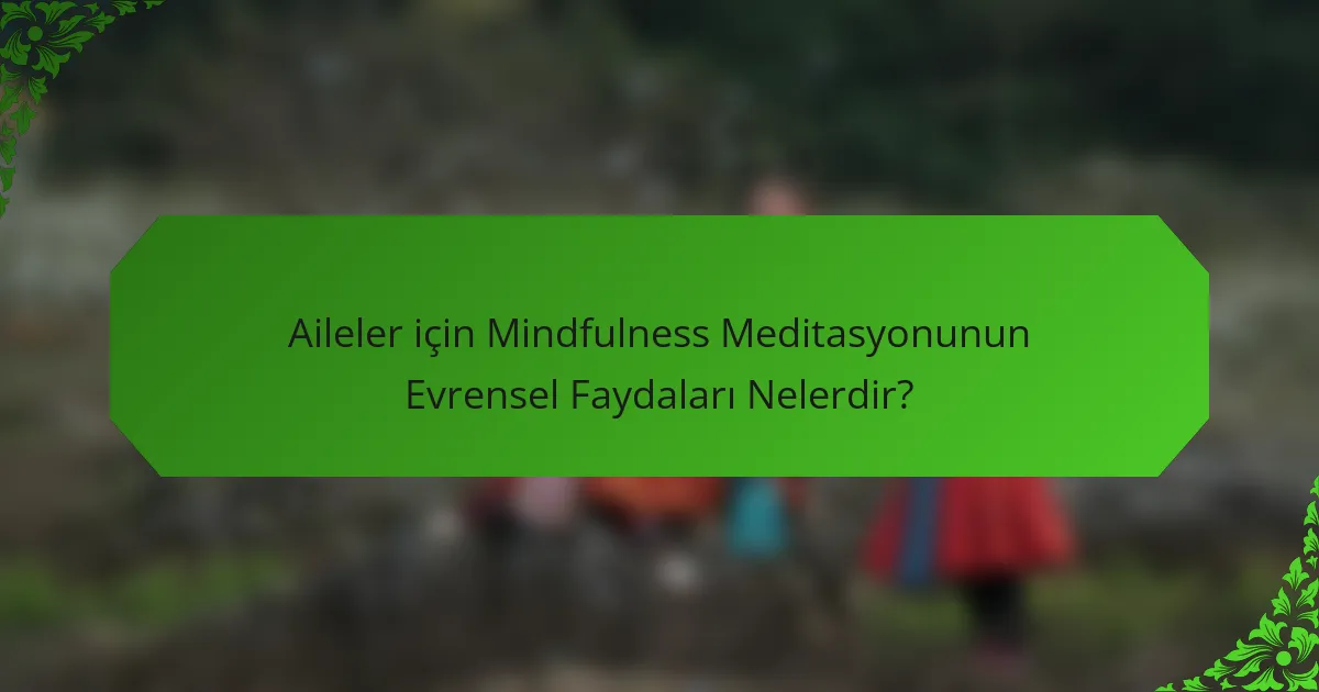 Aileler için Mindfulness Meditasyonunun Evrensel Faydaları Nelerdir?