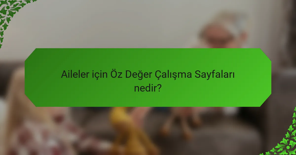 Aileler için Öz Değer Çalışma Sayfaları nedir?