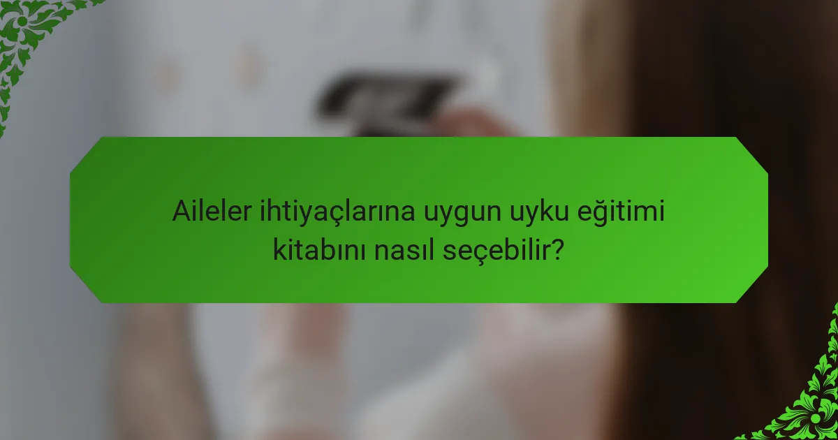 Aileler ihtiyaçlarına uygun uyku eğitimi kitabını nasıl seçebilir?