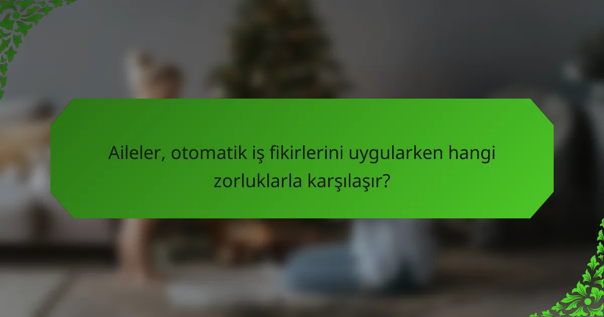 Aileler, otomatik iş fikirlerini uygularken hangi zorluklarla karşılaşır?