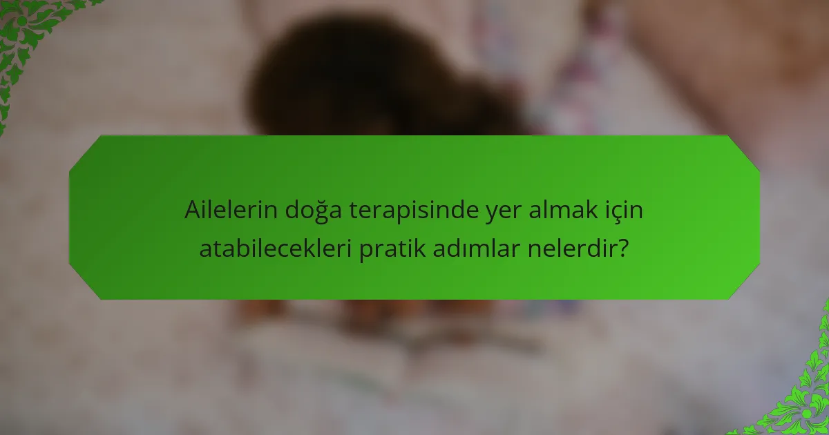Ailelerin doğa terapisinde yer almak için atabilecekleri pratik adımlar nelerdir?