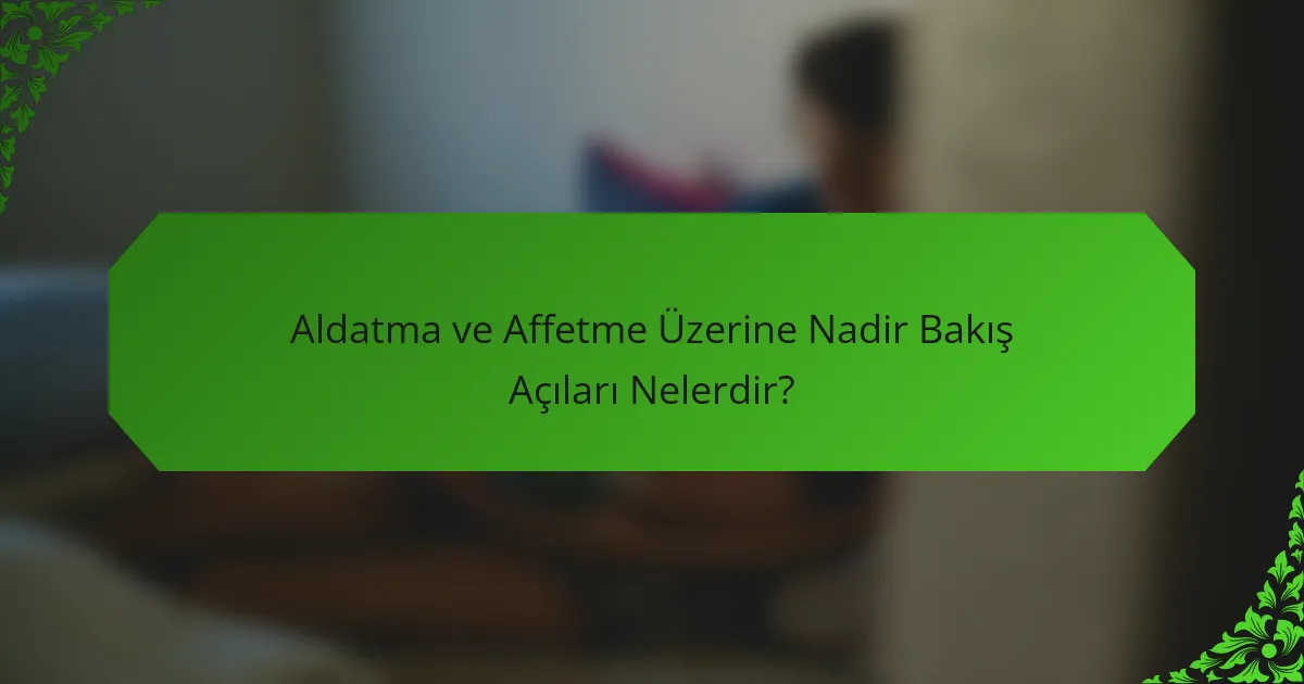 Aldatma ve Affetme Üzerine Nadir Bakış Açıları Nelerdir?