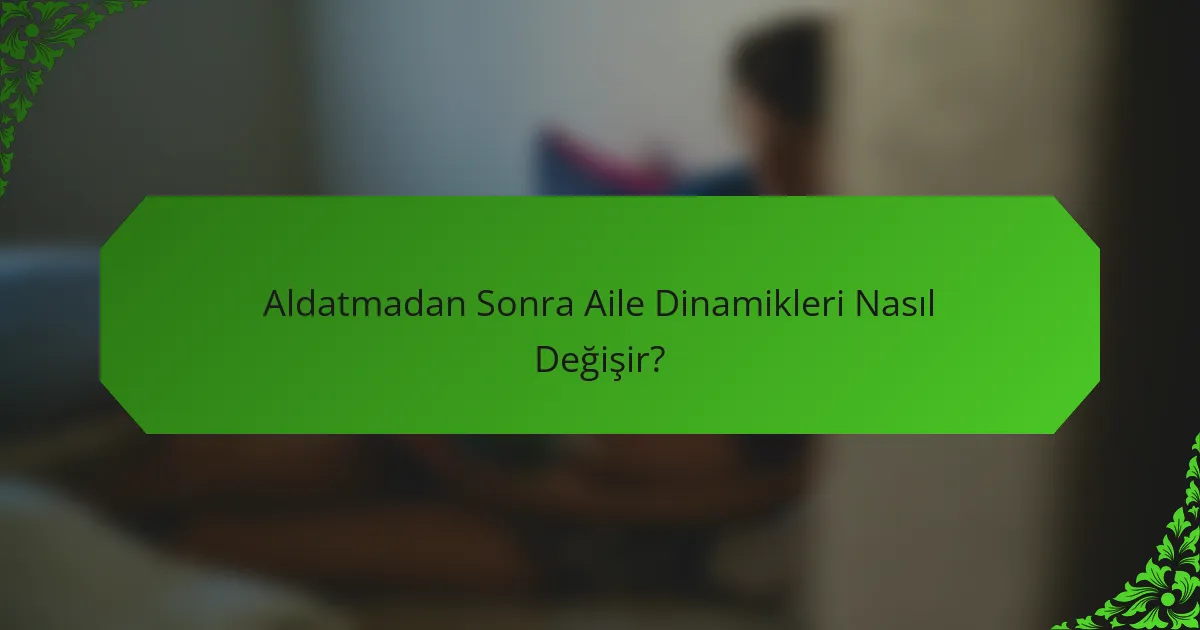 Aldatmadan Sonra Aile Dinamikleri Nasıl Değişir?