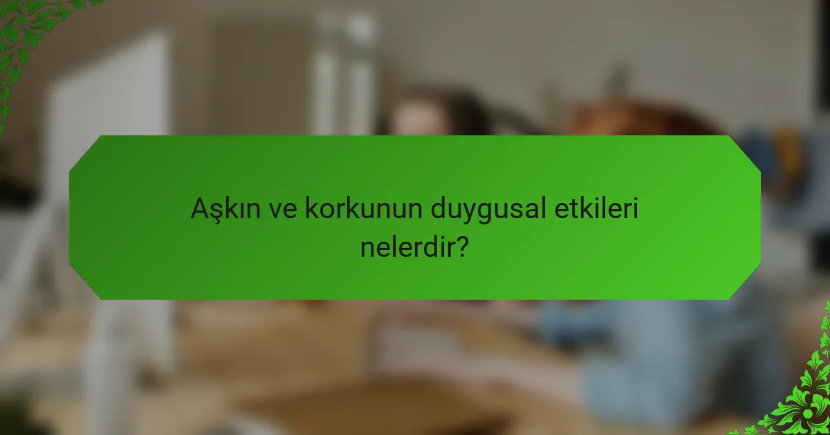 Aşkın ve korkunun duygusal etkileri nelerdir?
