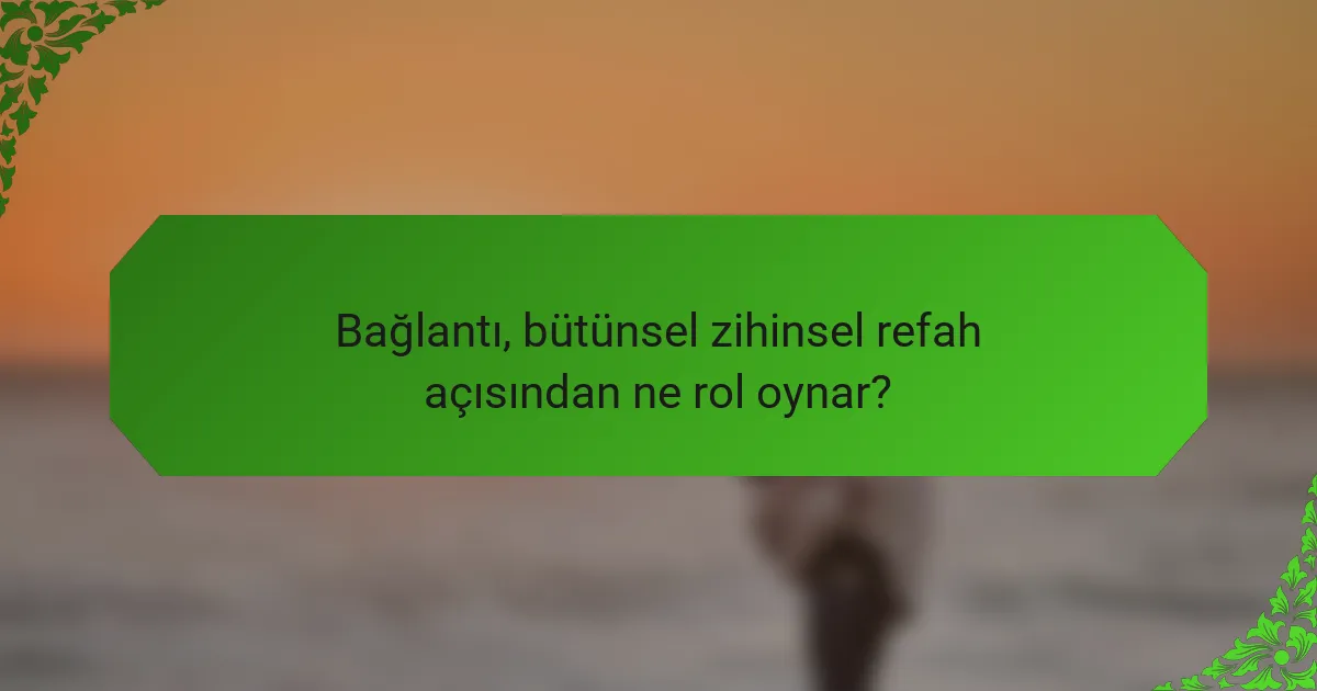 Bağlantı, bütünsel zihinsel refah açısından ne rol oynar?