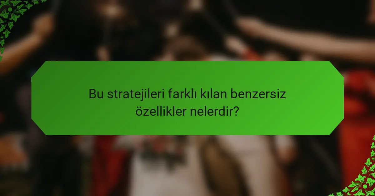 Bu stratejileri farklı kılan benzersiz özellikler nelerdir?