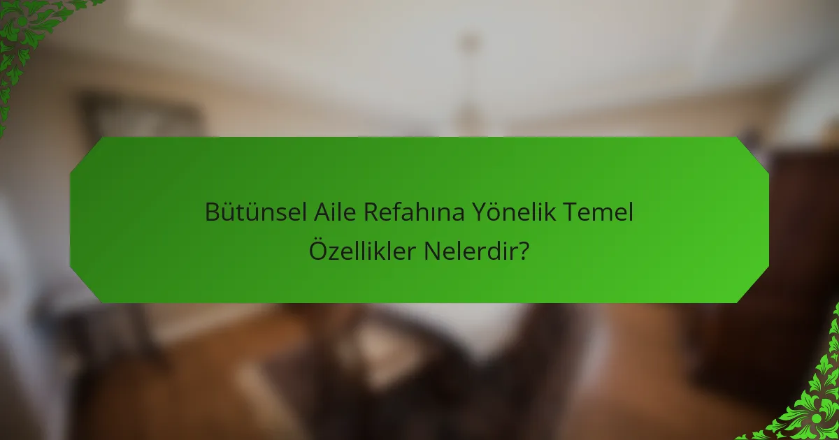 Bütünsel Aile Refahına Yönelik Temel Özellikler Nelerdir?