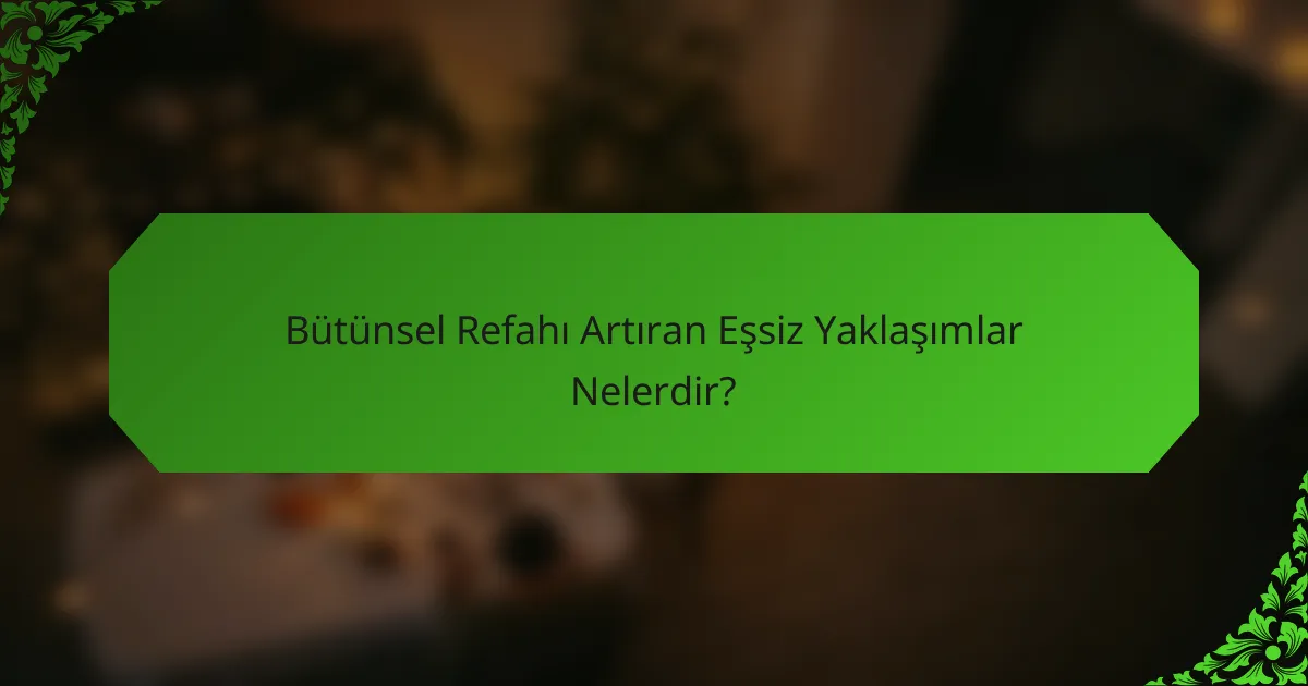 Bütünsel Refahı Artıran Eşsiz Yaklaşımlar Nelerdir?