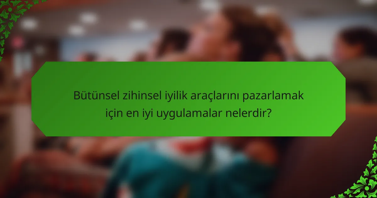 Bütünsel zihinsel iyilik araçlarını pazarlamak için en iyi uygulamalar nelerdir?