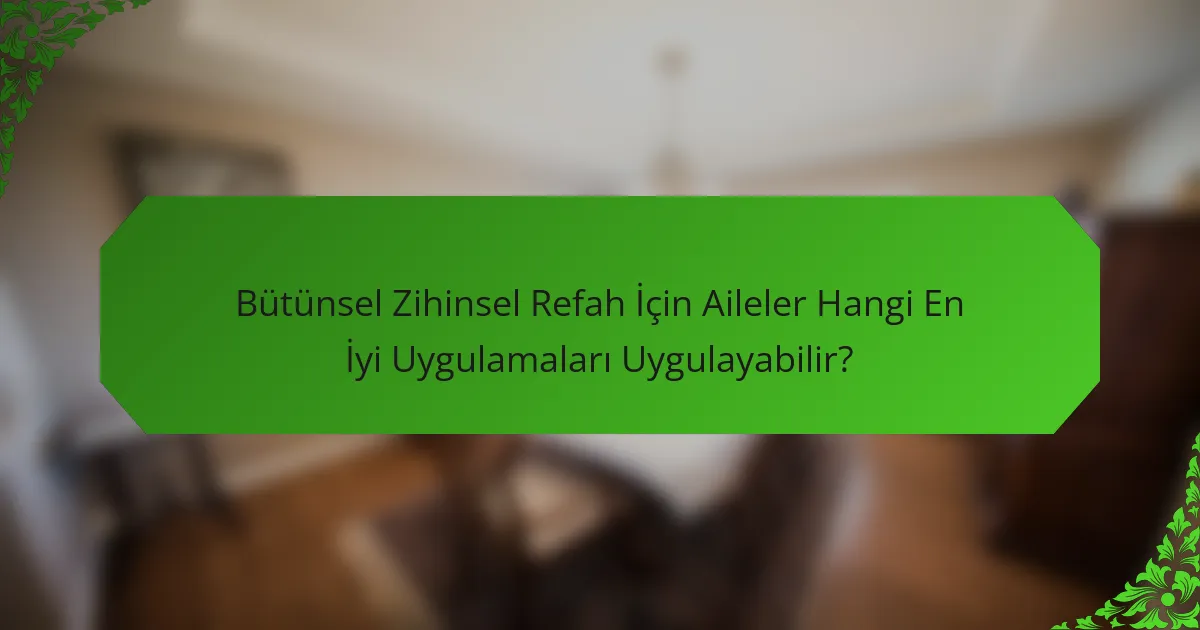 Bütünsel Zihinsel Refah İçin Aileler Hangi En İyi Uygulamaları Uygulayabilir?