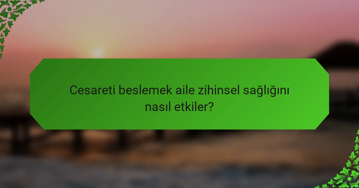 Cesareti beslemek aile zihinsel sağlığını nasıl etkiler?