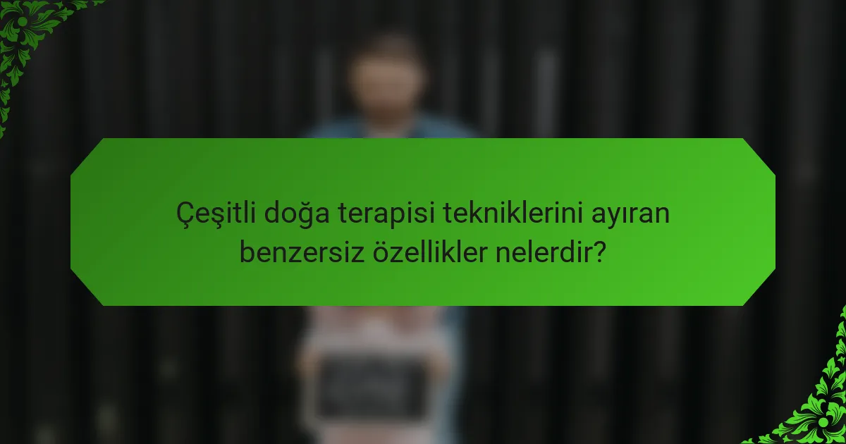 Çeşitli doğa terapisi tekniklerini ayıran benzersiz özellikler nelerdir?