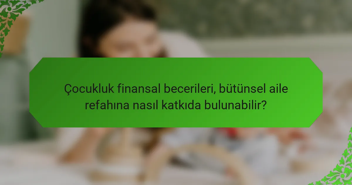Çocukluk finansal becerileri, bütünsel aile refahına nasıl katkıda bulunabilir?