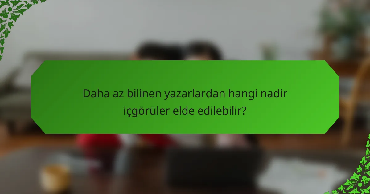 Daha az bilinen yazarlardan hangi nadir içgörüler elde edilebilir?