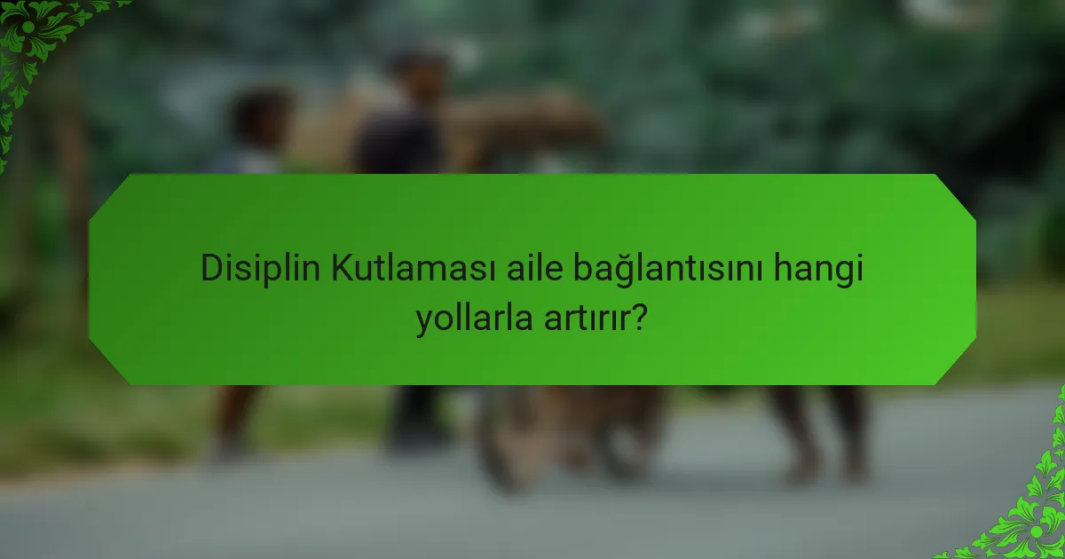Disiplin Kutlaması aile bağlantısını hangi yollarla artırır?