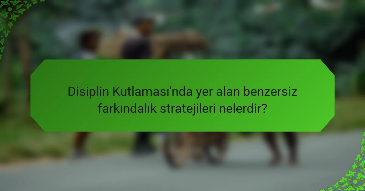 Disiplin Kutlaması'nda yer alan benzersiz farkındalık stratejileri nelerdir?