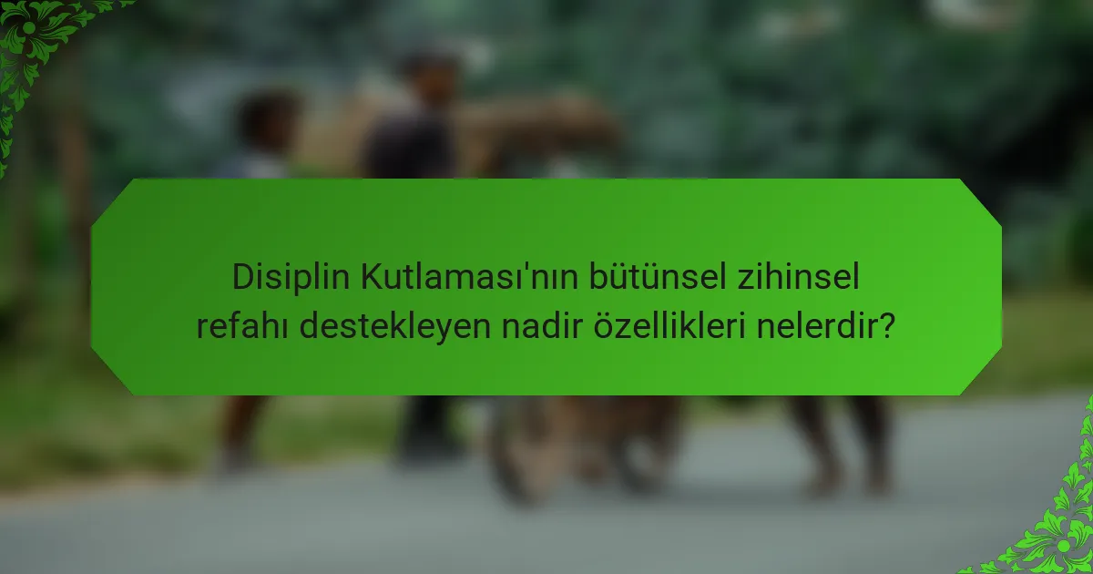 Disiplin Kutlaması'nın bütünsel zihinsel refahı destekleyen nadir özellikleri nelerdir?