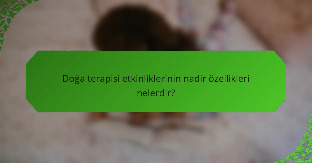 Doğa terapisi etkinliklerinin nadir özellikleri nelerdir?