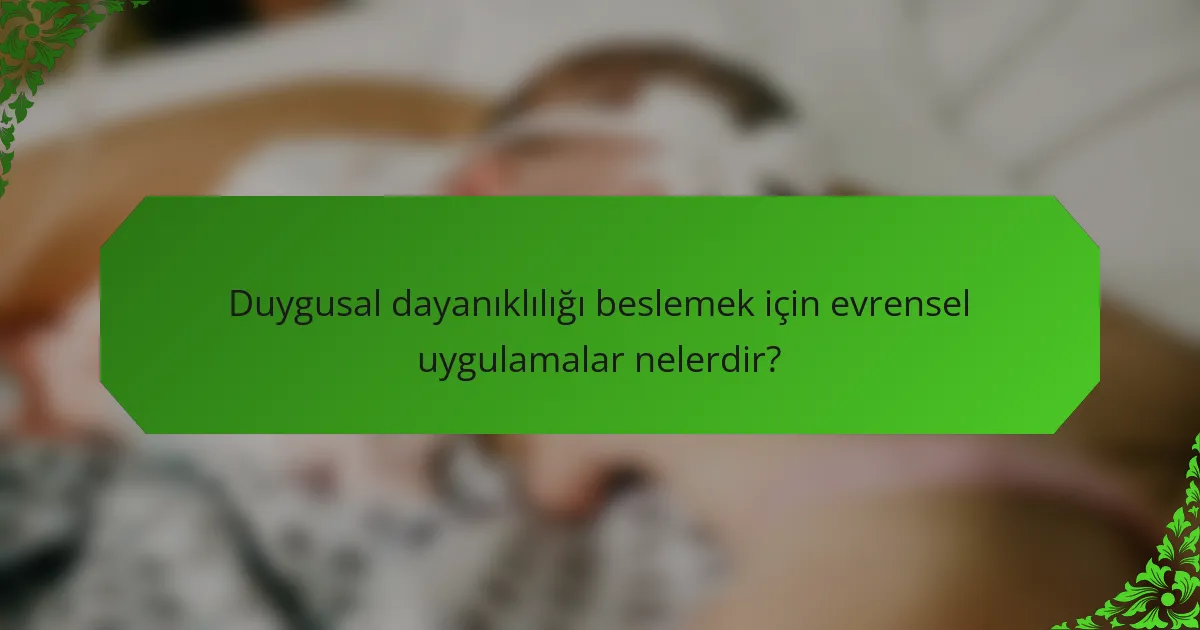 Duygusal dayanıklılığı beslemek için evrensel uygulamalar nelerdir?
