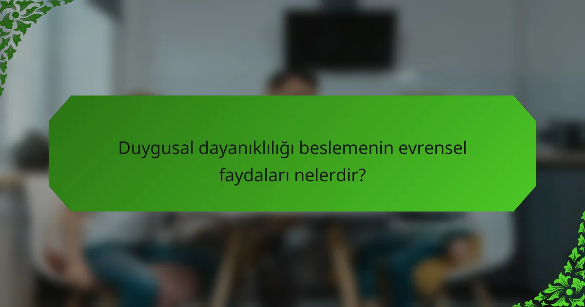 Duygusal dayanıklılığı beslemenin evrensel faydaları nelerdir?