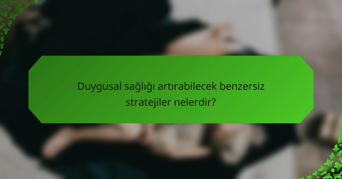 Duygusal sağlığı artırabilecek benzersiz stratejiler nelerdir?