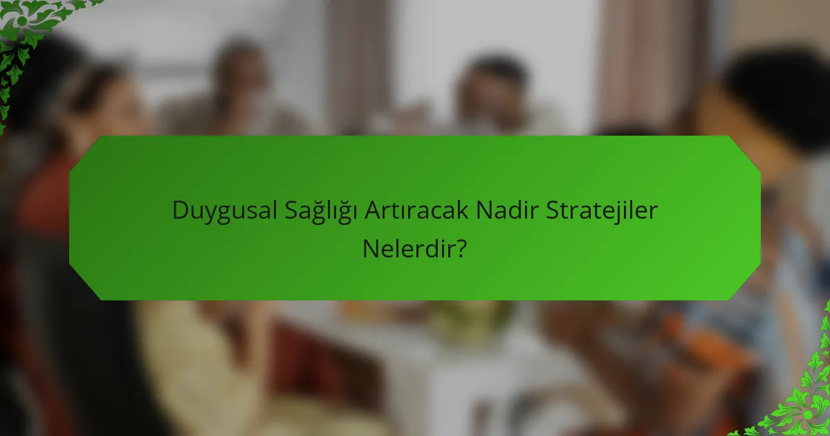 Duygusal Sağlığı Artıracak Nadir Stratejiler Nelerdir?