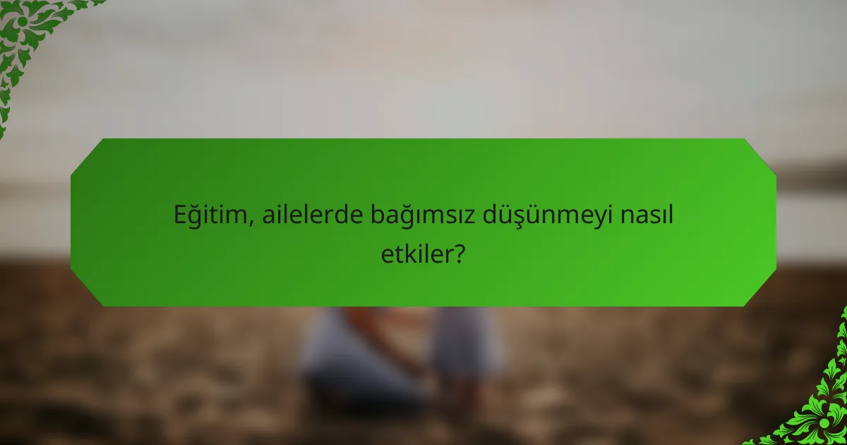 Eğitim, ailelerde bağımsız düşünmeyi nasıl etkiler?