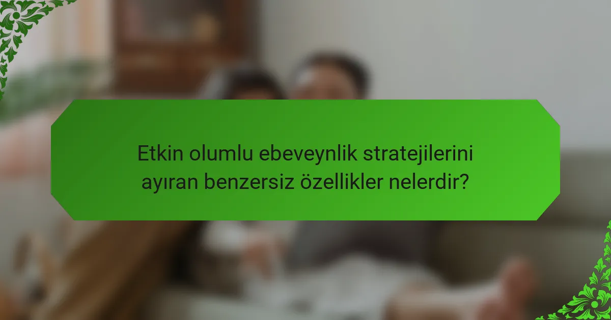 Etkin olumlu ebeveynlik stratejilerini ayıran benzersiz özellikler nelerdir?
