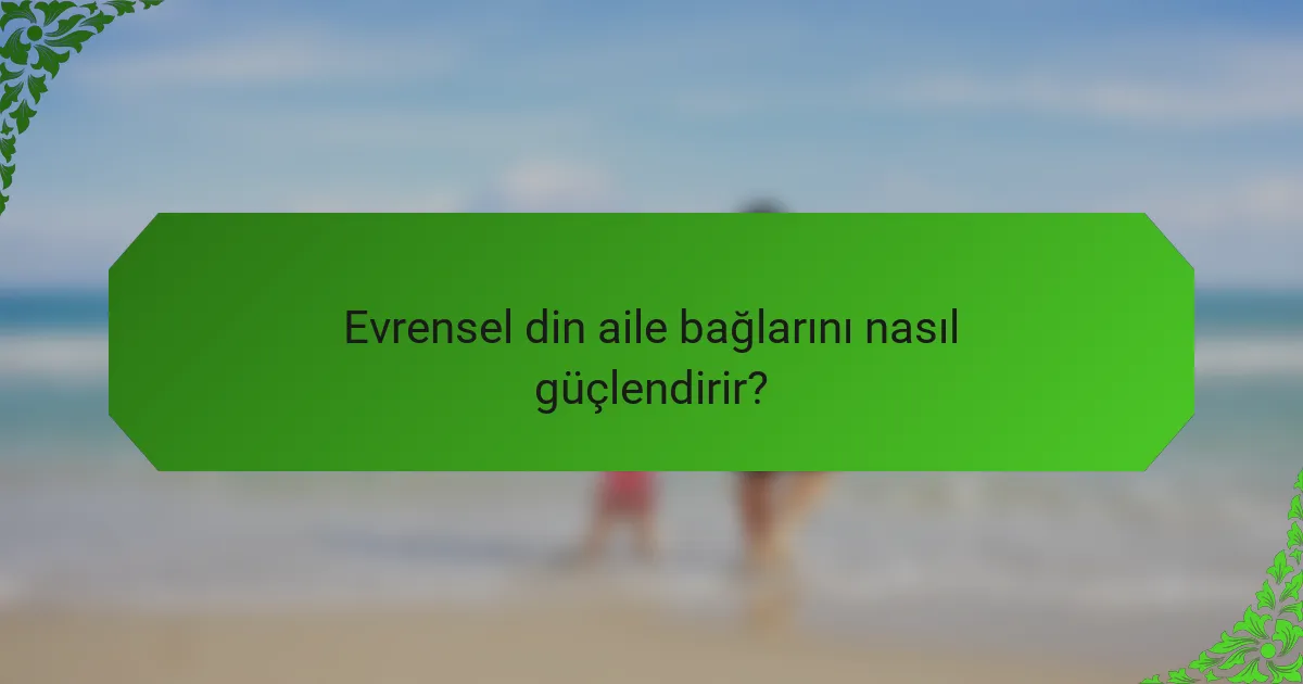 Evrensel din aile bağlarını nasıl güçlendirir?