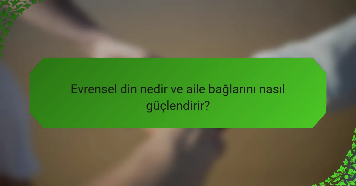 Evrensel din nedir ve aile bağlarını nasıl güçlendirir?