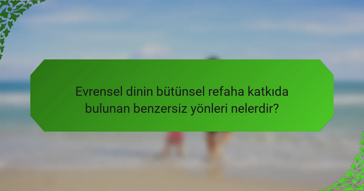 Evrensel dinin bütünsel refaha katkıda bulunan benzersiz yönleri nelerdir?