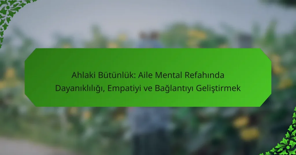 Ahlaki Bütünlük: Aile Mental Refahında Dayanıklılığı, Empatiyi ve Bağlantıyı Geliştirmek