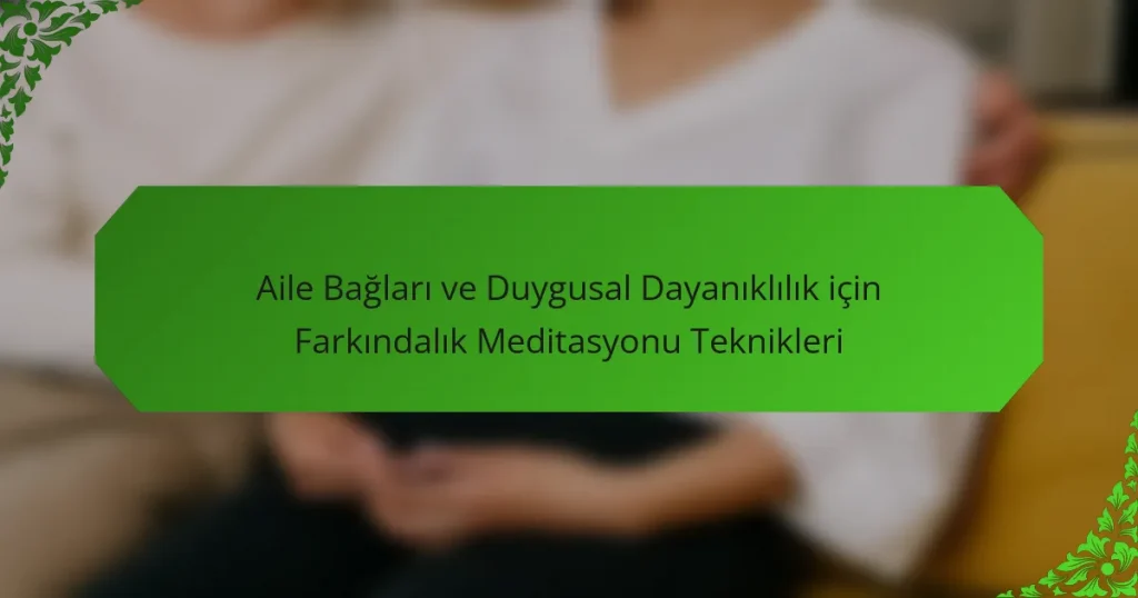 Aile Bağları ve Duygusal Dayanıklılık için Farkındalık Meditasyonu Teknikleri