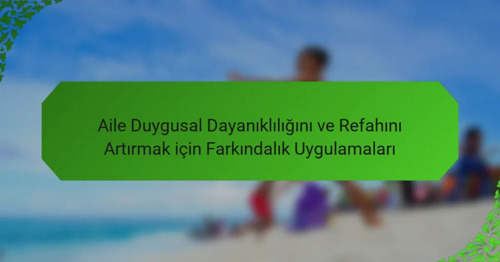 Aile Duygusal Dayanıklılığını ve Refahını Artırmak için Farkındalık Uygulamaları